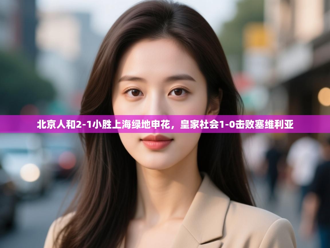 北京人和2-1小胜上海绿地申花，皇家社会1-0击败塞维利亚