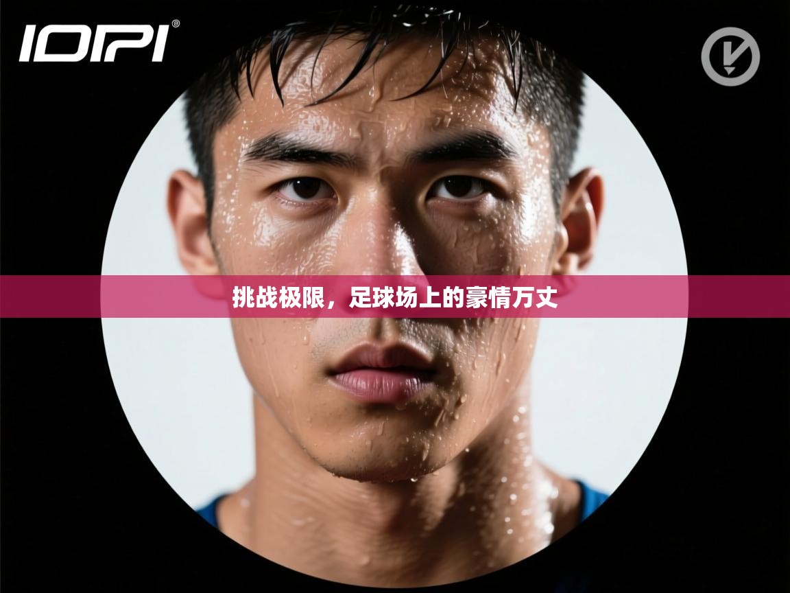 挑战极限，足球场上的豪情万丈