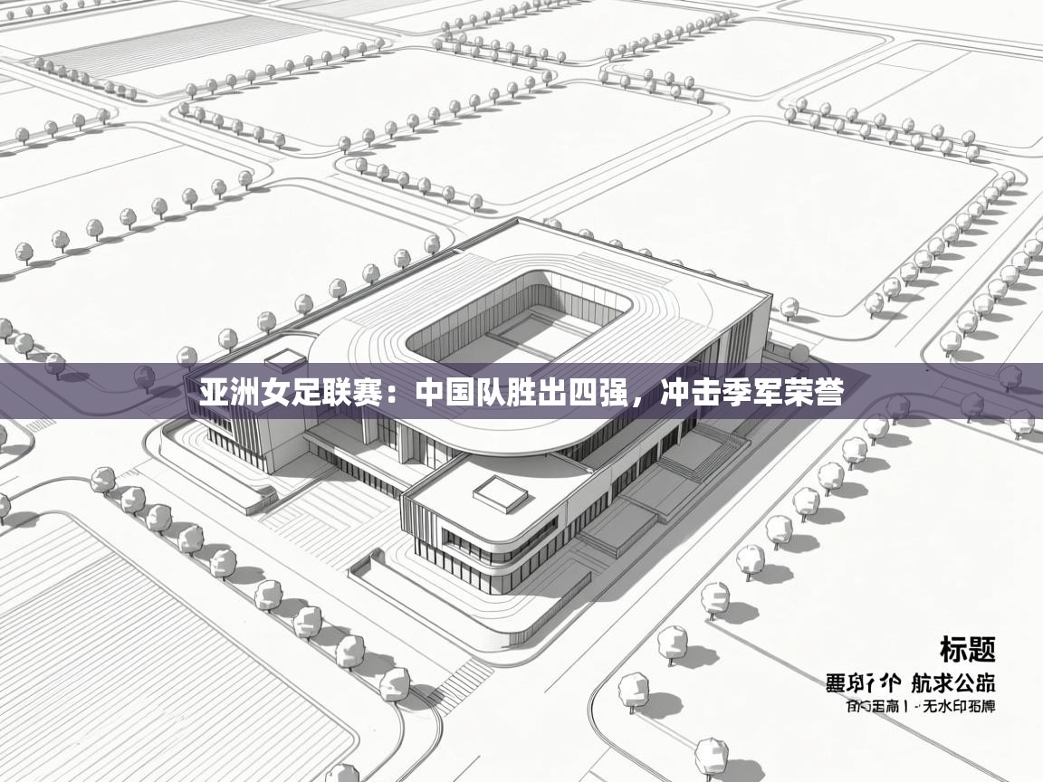 亚洲女足联赛：中国队胜出四强，冲击季军荣誉