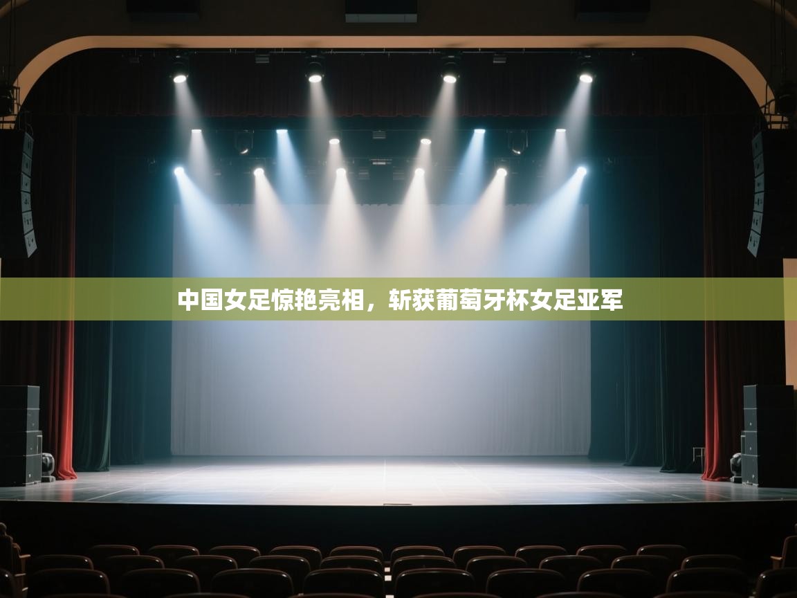 中国女足惊艳亮相，斩获葡萄牙杯女足亚军