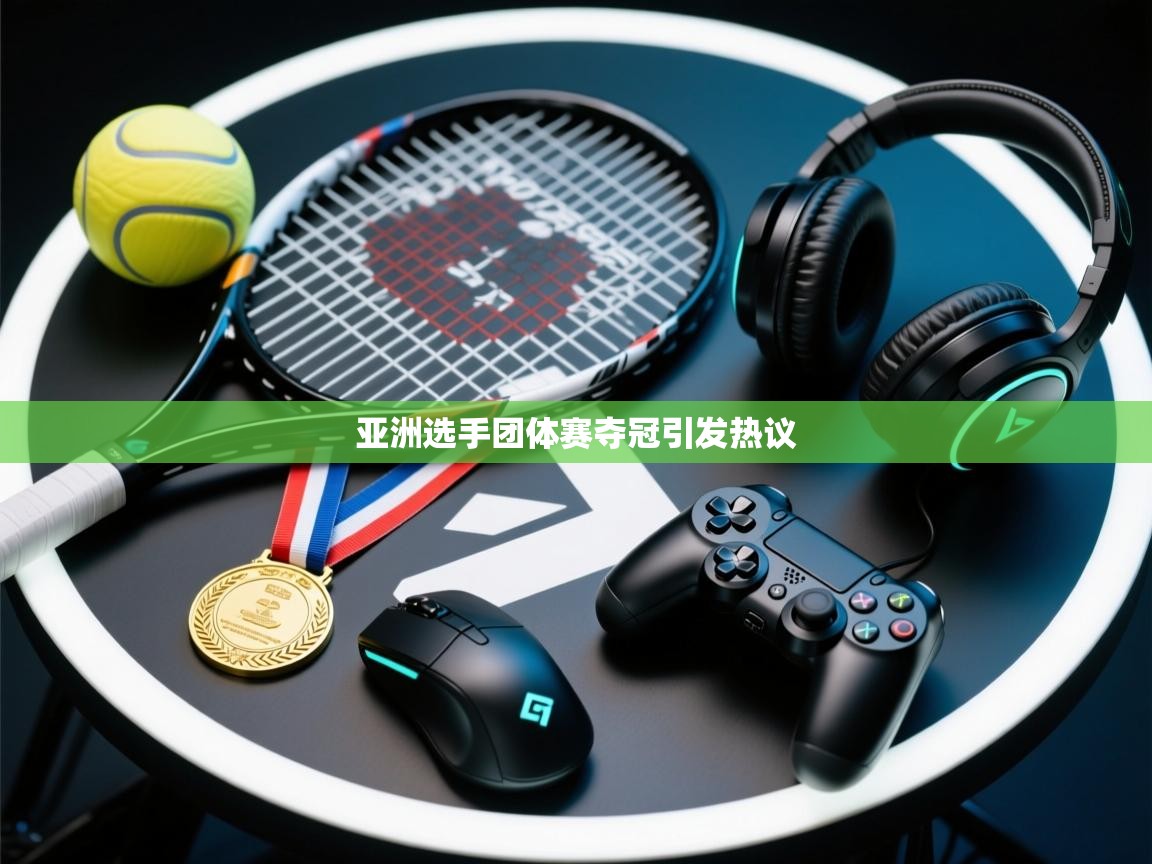 亚洲选手团体赛夺冠引发热议