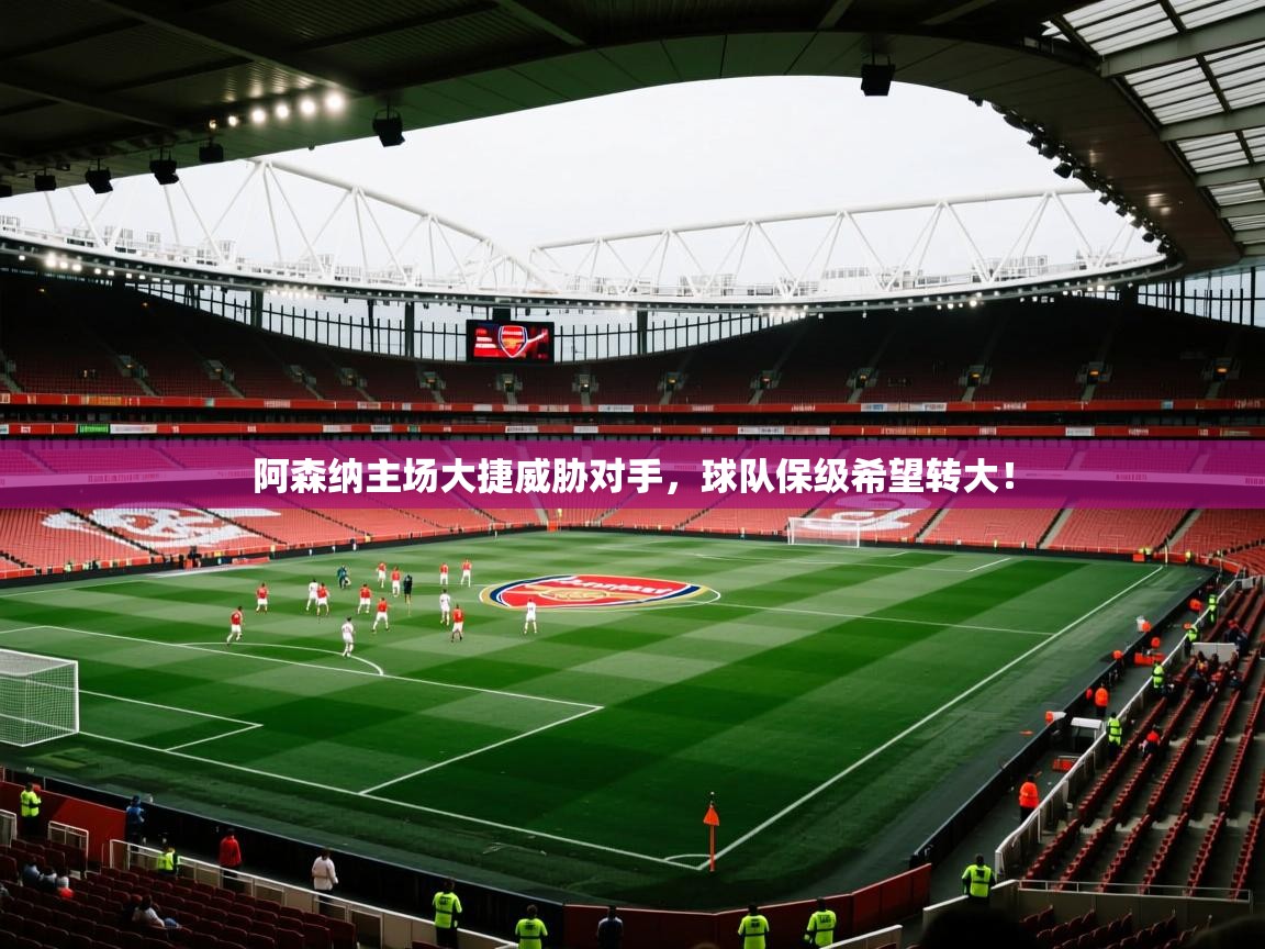 阿森纳主场大捷威胁对手，球队保级希望转大！
