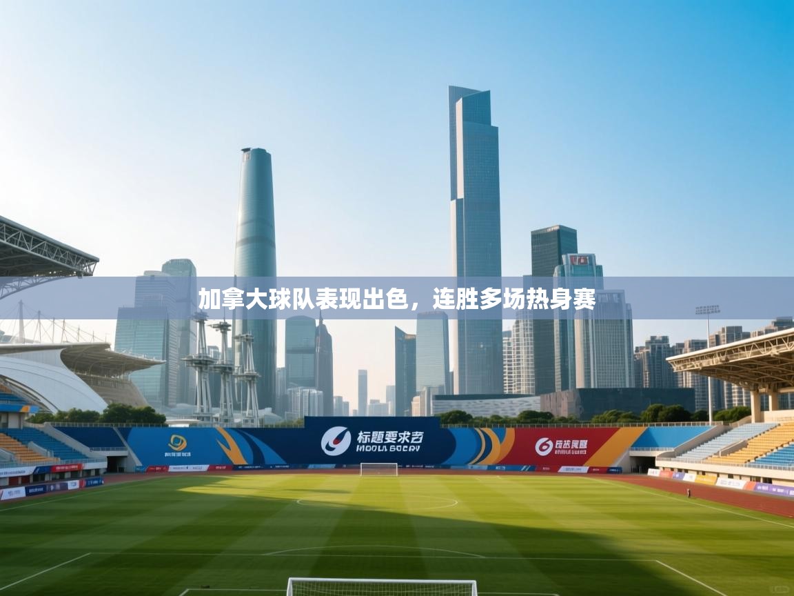 加拿大球队表现出色，连胜多场热身赛