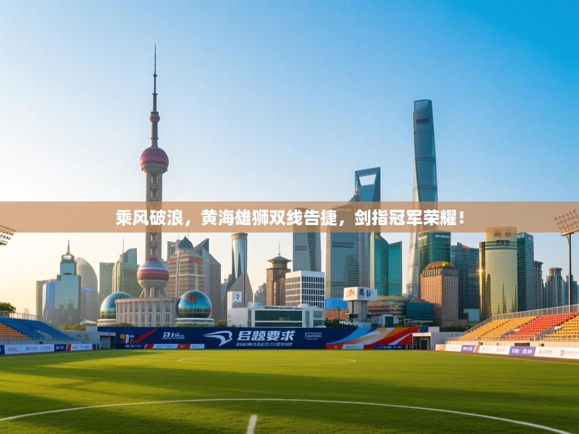 乘风破浪，黄海雄狮双线告捷，剑指冠军荣耀！