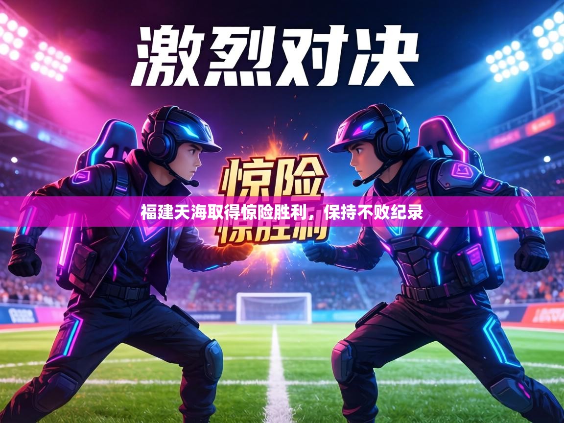 福建天海取得惊险胜利，保持不败纪录